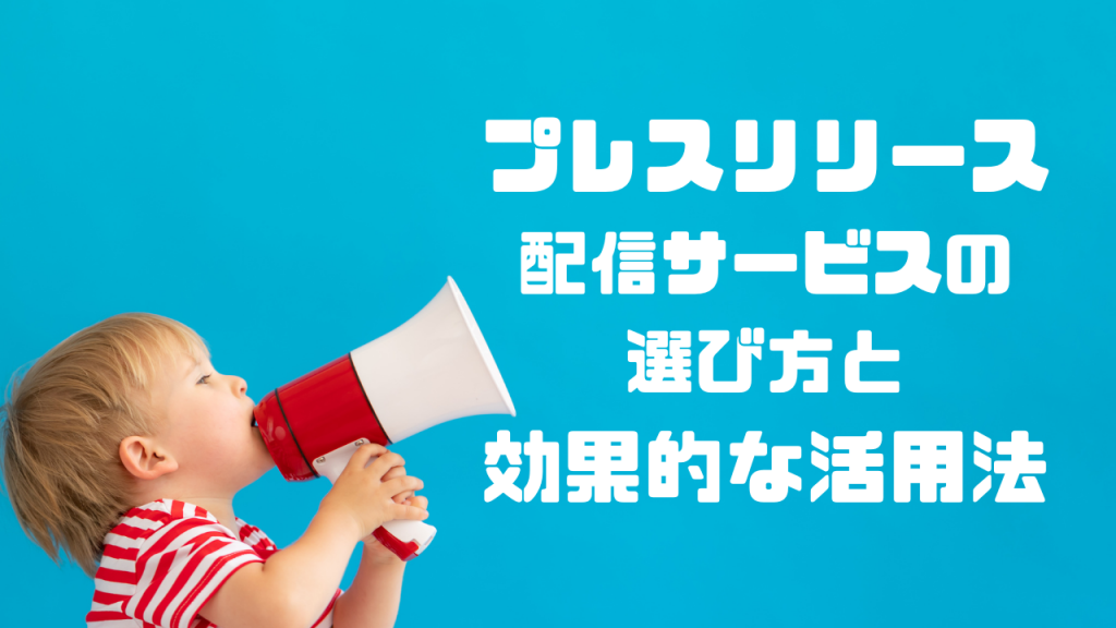 プレスリリース配信サービスの選び方と効果的な活用法